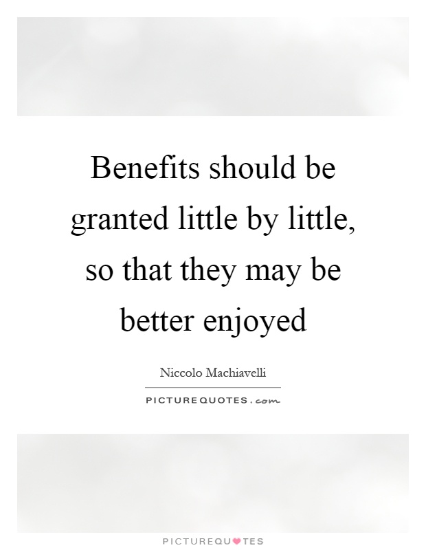 Benefits should be granted little by little, so that they may be better enjoyed Picture Quote #1