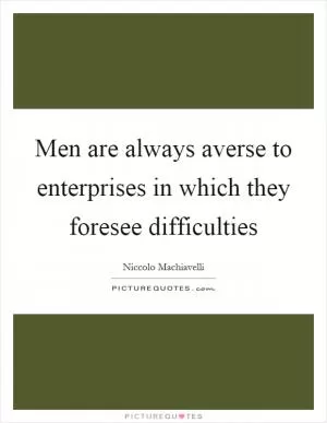 Men are always averse to enterprises in which they foresee difficulties Picture Quote #1