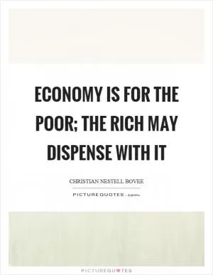 Economy is for the poor; the rich may dispense with it Picture Quote #1