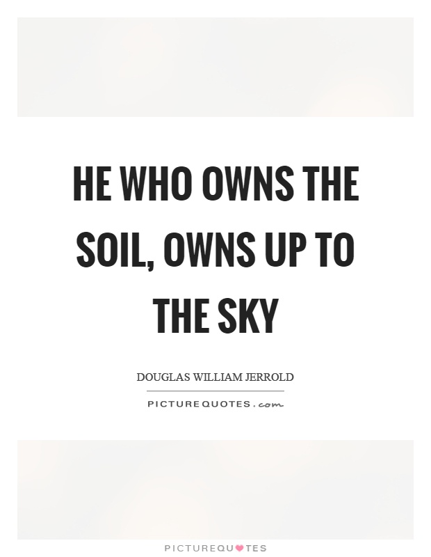He who owns the soil, owns up to the sky Picture Quote #1