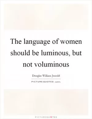 The language of women should be luminous, but not voluminous Picture Quote #1