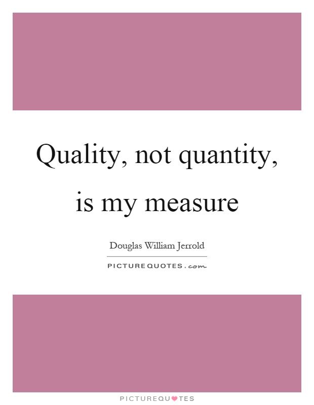 Quality, not quantity, is my measure Picture Quote #1