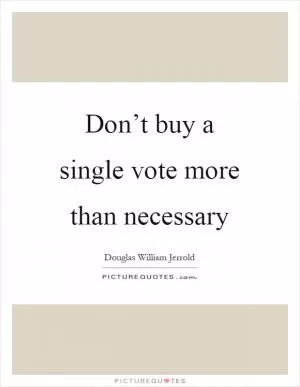 Don’t buy a single vote more than necessary Picture Quote #1