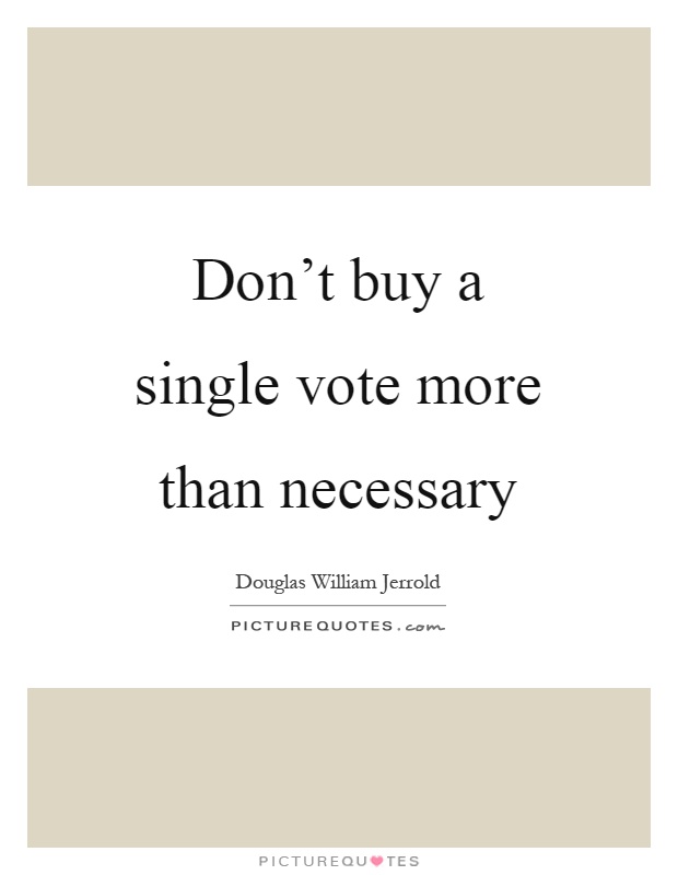 Don't buy a single vote more than necessary Picture Quote #1
