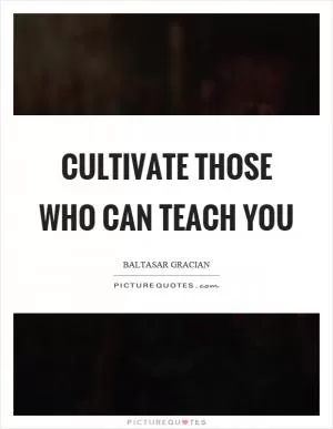Cultivate those who can teach you Picture Quote #1