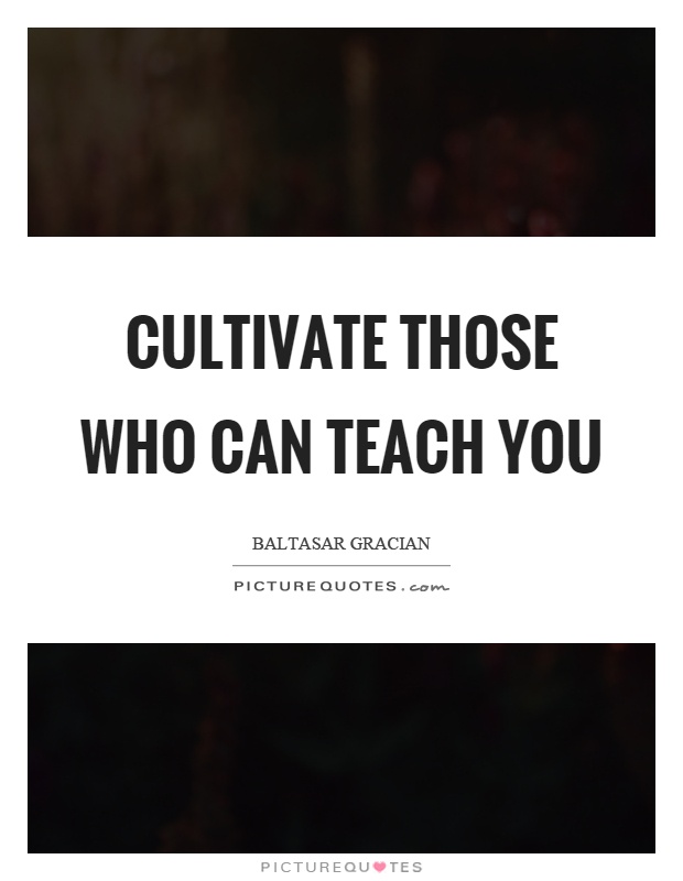 Cultivate those who can teach you Picture Quote #1