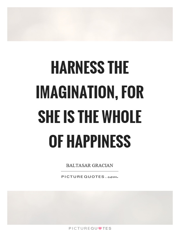 Harness the imagination, for she is the whole of happiness Picture Quote #1