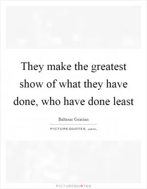 They make the greatest show of what they have done, who have done least Picture Quote #1