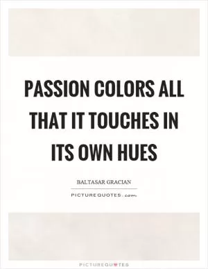 Passion colors all that it touches in its own hues Picture Quote #1