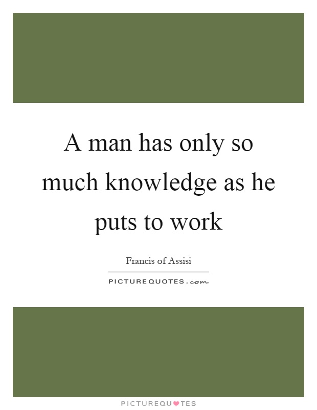 A man has only so much knowledge as he puts to work Picture Quote #1