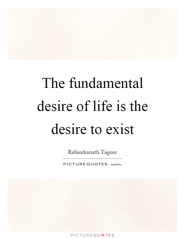 The fundamental desire of life is the desire to exist Picture Quote #1