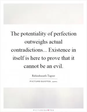 The potentiality of perfection outweighs actual contradictions... Existence in itself is here to prove that it cannot be an evil Picture Quote #1