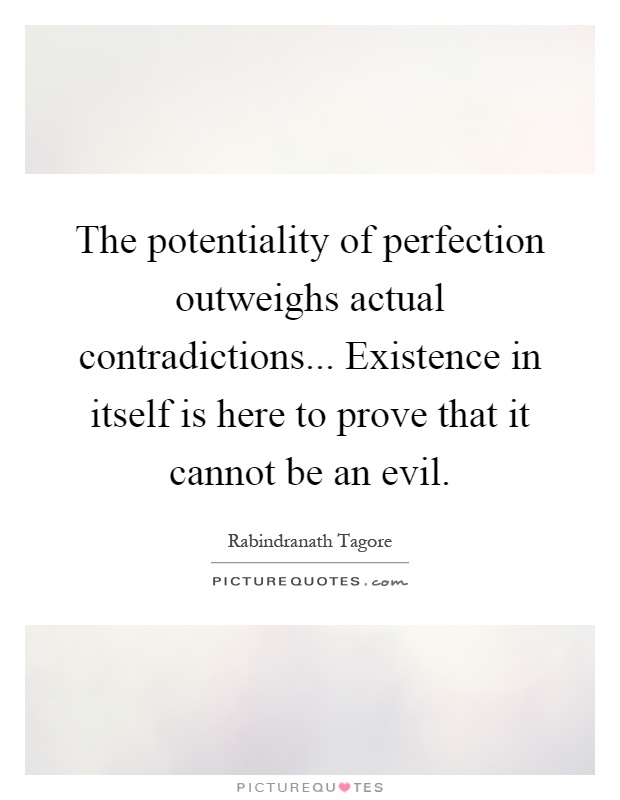 The potentiality of perfection outweighs actual contradictions... Existence in itself is here to prove that it cannot be an evil Picture Quote #1