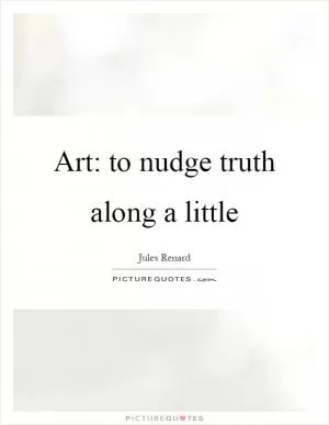 Art: to nudge truth along a little Picture Quote #1