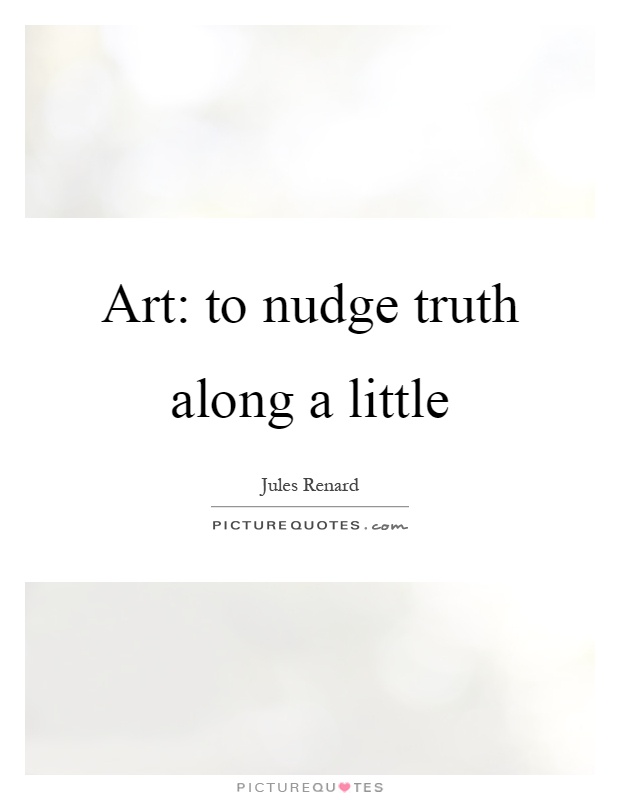 Art: to nudge truth along a little Picture Quote #1