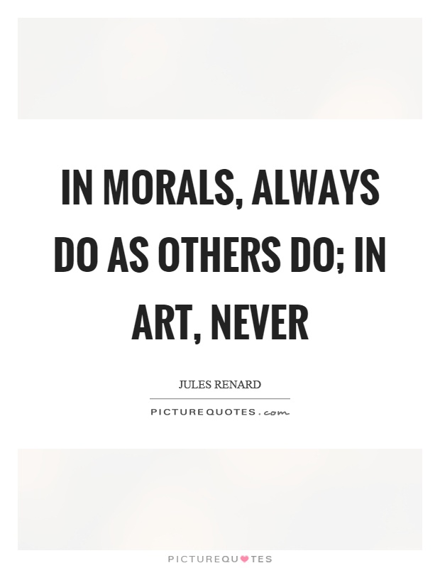 In morals, always do as others do; in art, never Picture Quote #1