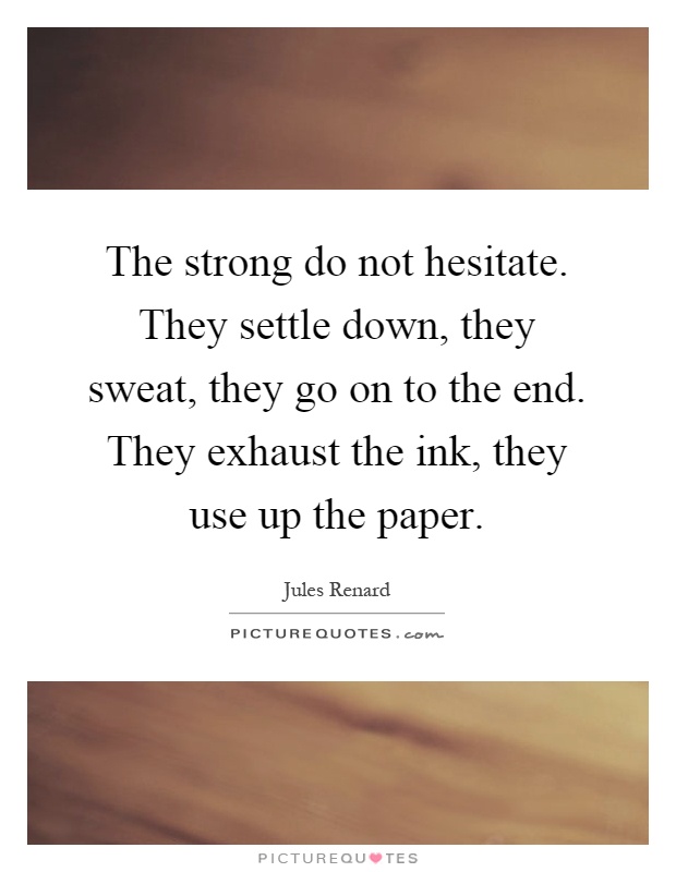 The strong do not hesitate. They settle down, they sweat, they go on to the end. They exhaust the ink, they use up the paper Picture Quote #1