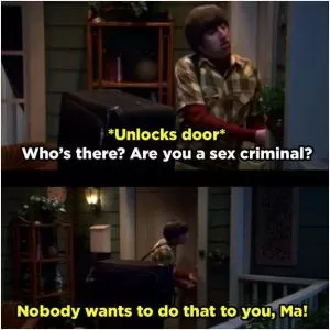 Unlocks door. Who’s there? Are you a sex criminal? Nobody wants to do that to you, ma! Picture Quote #1