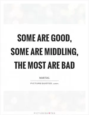 Some are good, some are middling, the most are bad Picture Quote #1