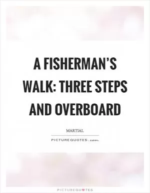 A fisherman’s walk: three steps and overboard Picture Quote #1