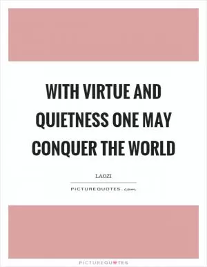 With virtue and quietness one may conquer the world Picture Quote #1