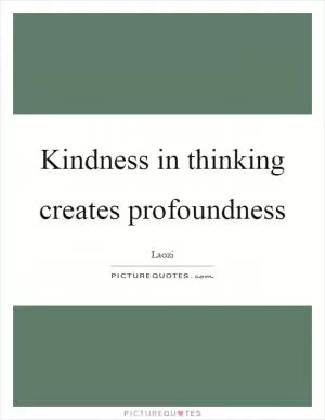 Kindness in thinking creates profoundness Picture Quote #1