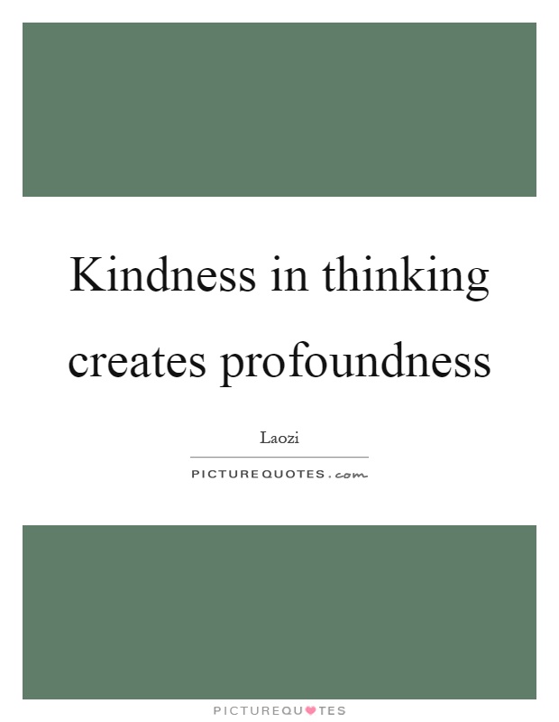 Kindness in thinking creates profoundness Picture Quote #1