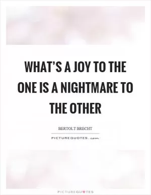 What’s a joy to the one is a nightmare to the other Picture Quote #1