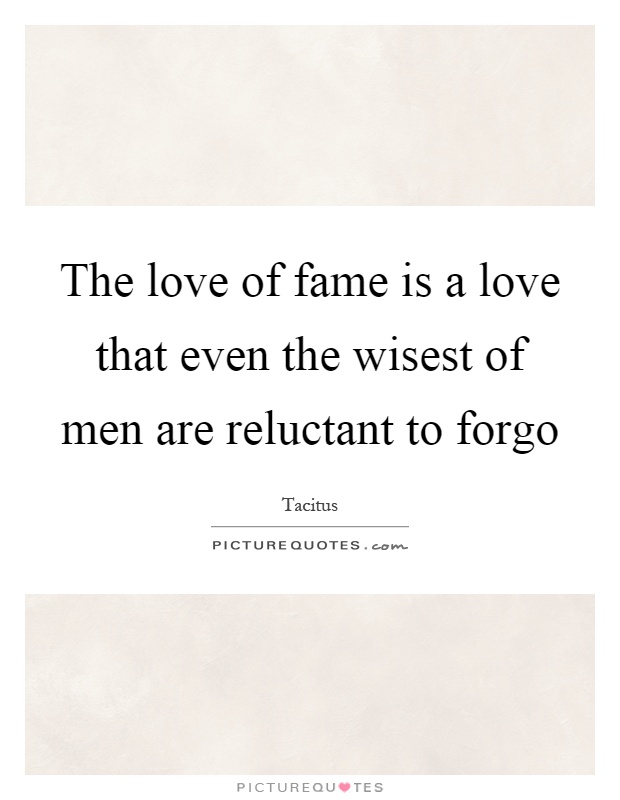 The love of fame is a love that even the wisest of men are reluctant to forgo Picture Quote #1