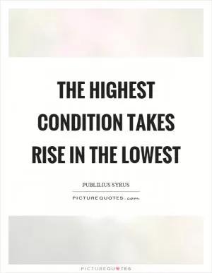 The highest condition takes rise in the lowest Picture Quote #1