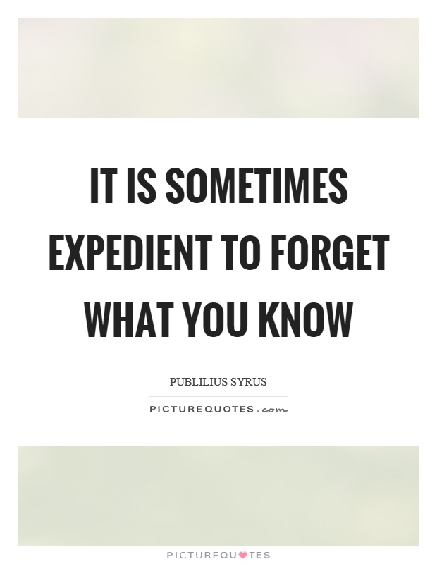 It is sometimes expedient to forget what you know Picture Quote #1
