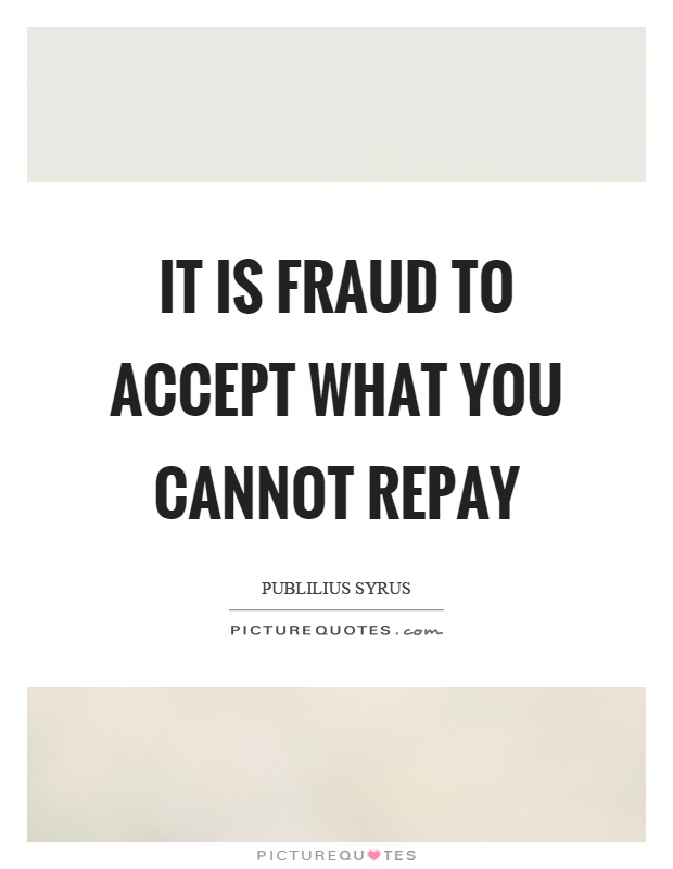 It is fraud to accept what you cannot repay Picture Quote #1