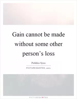 Gain cannot be made without some other person’s loss Picture Quote #1