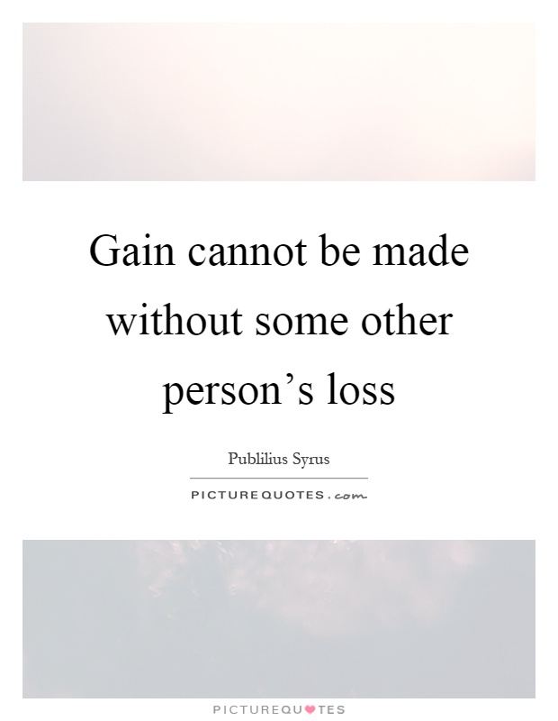 Gain cannot be made without some other person's loss Picture Quote #1