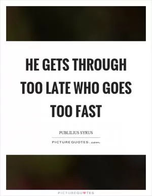 He gets through too late who goes too fast Picture Quote #1