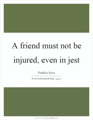 A friend must not be injured, even in jest Picture Quote #1