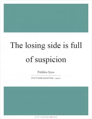 The losing side is full of suspicion Picture Quote #1