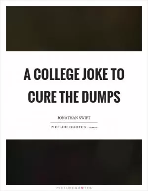 A college joke to cure the dumps Picture Quote #1
