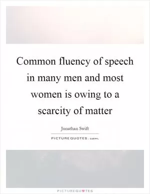 Common fluency of speech in many men and most women is owing to a scarcity of matter Picture Quote #1