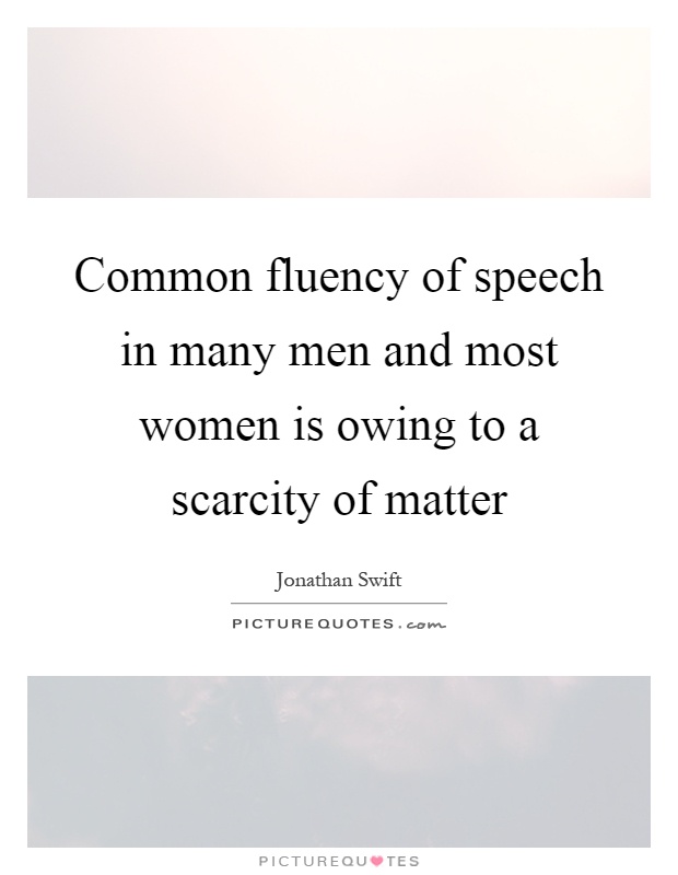 Common fluency of speech in many men and most women is owing to a scarcity of matter Picture Quote #1