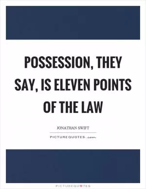 Possession, they say, is eleven points of the law Picture Quote #1