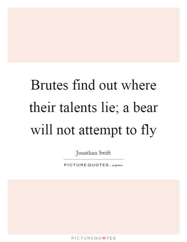 Brutes find out where their talents lie; a bear will not attempt to fly Picture Quote #1