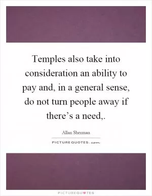 Temples also take into consideration an ability to pay and, in a general sense, do not turn people away if there’s a need, Picture Quote #1