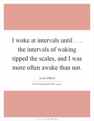 I woke at intervals until... the intervals of waking tipped the scales, and I was more often awake than not Picture Quote #1