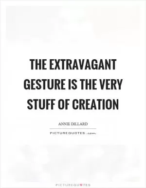 The extravagant gesture is the very stuff of creation Picture Quote #1