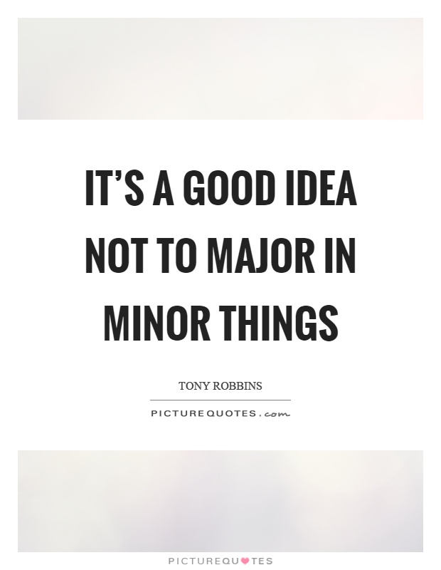 It's a good idea not to major in minor things Picture Quote #1