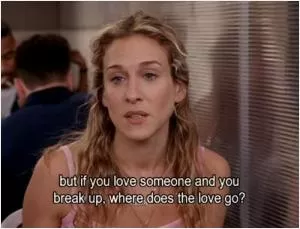 But if you love someone and you break up, where does the love go? Picture Quote #1