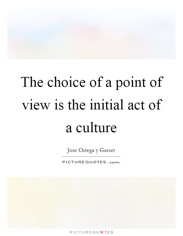 The choice of a point of view is the initial act of a culture Picture Quote #1