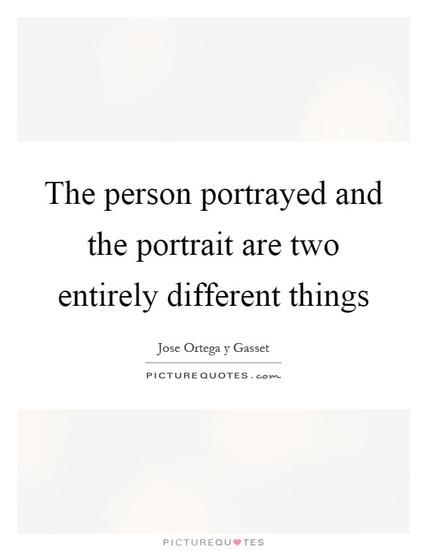 The person portrayed and the portrait are two entirely different things Picture Quote #1