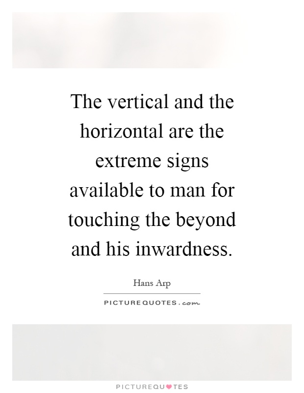The vertical and the horizontal are the extreme signs available to man for touching the beyond and his inwardness Picture Quote #1